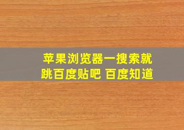 苹果浏览器一搜索就跳百度贴吧 百度知道